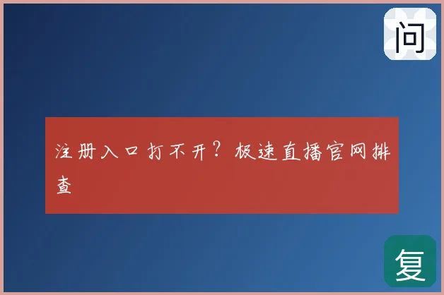 注册入口打不开？极速直播官网排查