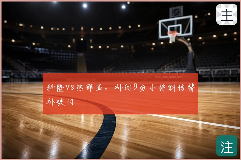 科隆vs热那亚，补时9分小将斜传替补破门