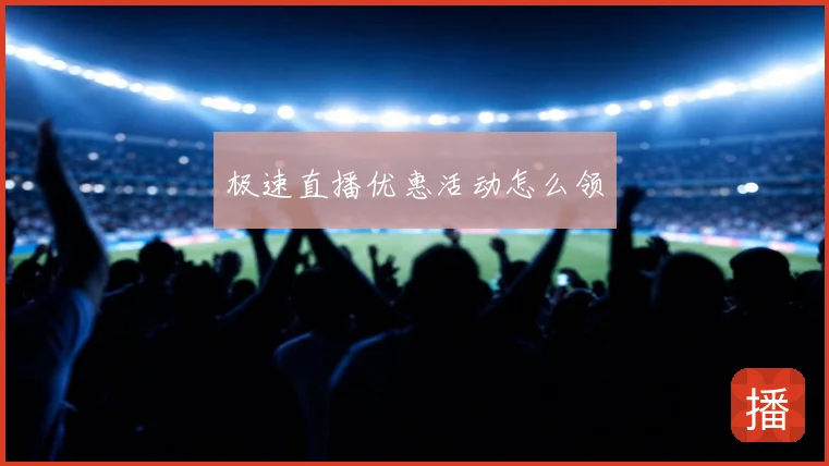 极速直播优惠活动怎么领
