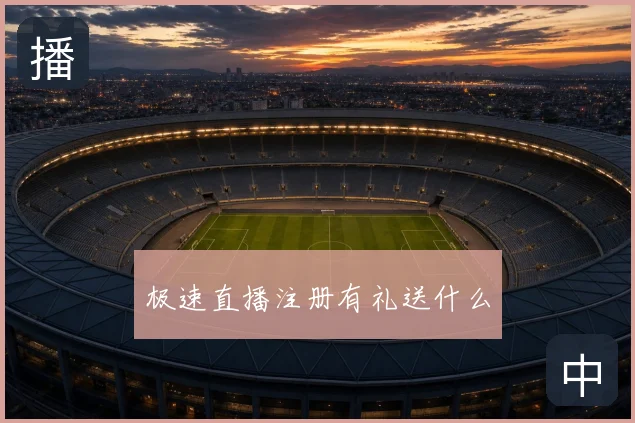 极速直播注册有礼送什么