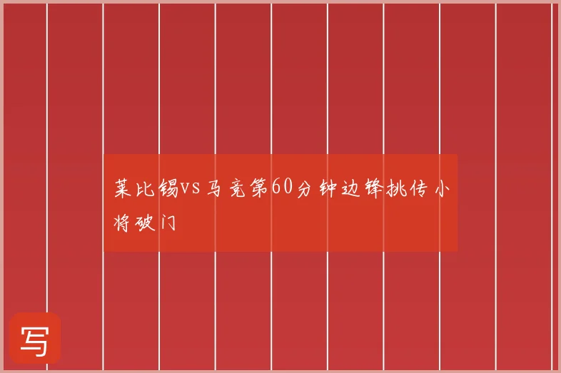 莱比锡vs马竞第60分钟边锋挑传小将破门