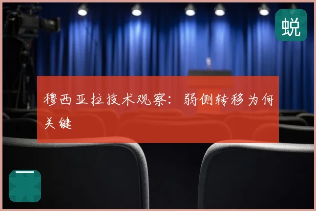 穆西亚拉技术观察：弱侧转移为何关键