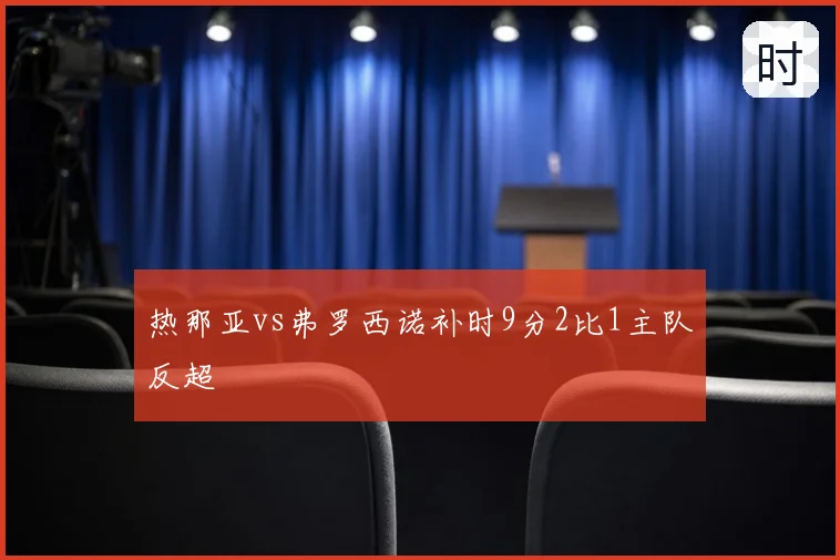 热那亚vs弗罗西诺补时9分2比1主队反超