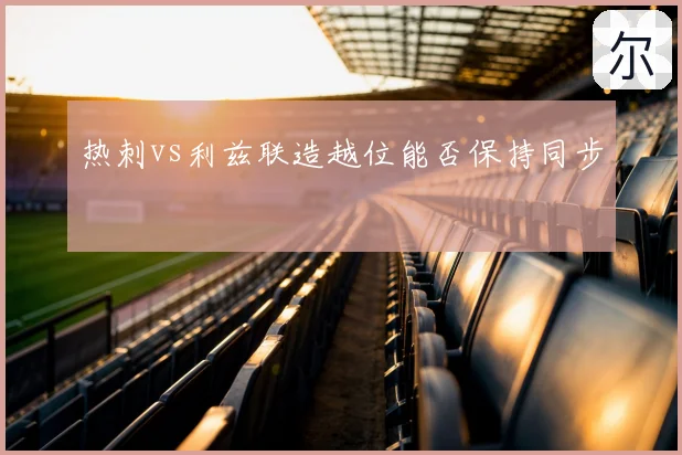 热刺vs利兹联造越位能否保持同步
