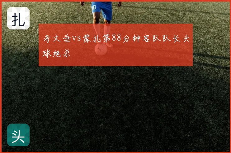 考文垂vs蒙扎第88分钟客队队长头球绝杀