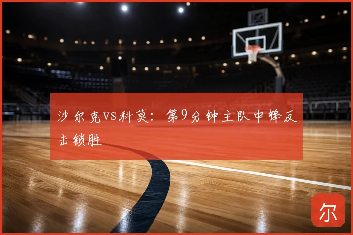 沙尔克vs科莫：第9分钟主队中锋反击锁胜